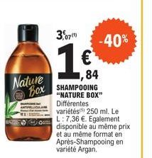 Nature BOX  3,07)  -40% €  ,84  SHAMPOOING  "NATURE BOX" Différentes variétés 250 ml. Le L: 7,36 €. Egalement disponible au même prix et au même format en Après-Shampooing en variété Argan. 