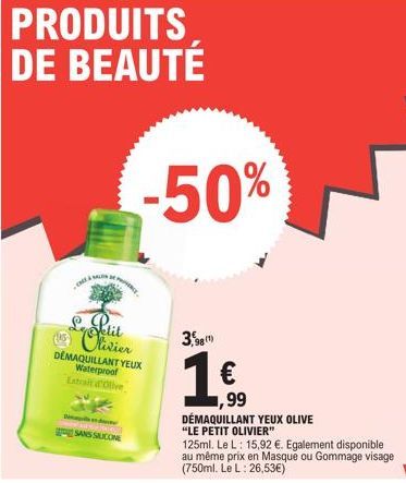 PRODUITS DE BEAUTÉ  M  Letit Olivier  DEMAQUILLANT YEUX Waterproof  Extrait d'Olive  SANS SILICONE  -50%  98(1)  1€  1,99  DÉMAQUILLANT YEUX OLIVE "LE PETIT OLIVIER"  125ml. Le L: 15,92 €. Egalement d