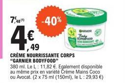 7,481)  49  CRÈME NOURRISSANTE CORPS "GARNIER BODYFOOD"  380 ml. Le L: 11,82 €. Egalement disponible au même prix en variété Crème Mains Coco ou Avocat. (2 x 75 ml (150ml), le L: 29,93 €)  -40%  GARNE