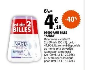 lot de 2 billes  narta biotic  efficacit a coru 40r  6,99 (2)  -40%  ,19  déodorant bille "narta"  différentes variétés,  2 x 50 ml (100 ml). le l: 41,90 €. egalement disponible au même prix en variét