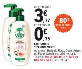 ARBRE VERT  HYDRATANT  LE 1 PRODUIT  3.7  ,77  -80%  SUR LE 2 PRODUIT  ACHETE  LE 2" PRODUIT  0.  ,75  LAIT CORPS "L'ARBRE VERT"  Au choix: Huile de Rose, Coco, Argan ou Peaux Sensibles. 250 ml. Le L: