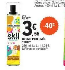 jeanne arthes  skil  5,93¹)  € -40% ,56  brume parfumée "skil"  250 ml. le l: 14,24 €. différentes variétés 