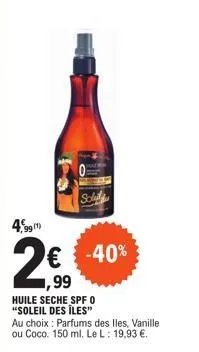 49 99 (1)  2€  ,99  € -40%  huile seche spf o "soleil des iles"  au choix : parfums des lles, vanille ou coco. 150 ml. le l: 19,93 €. 