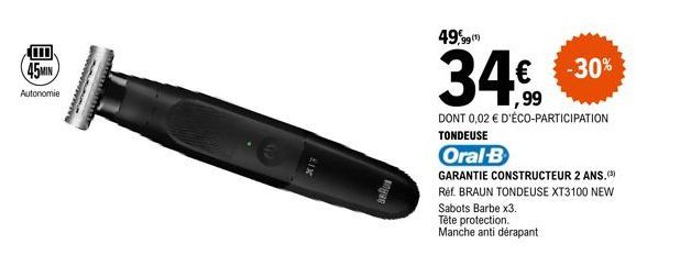 目  45MIN  Autonomie  XIX  BOHING  49,990  (1)  Sabots Barbe x3.  Tête protection. Manche antidérapant  34€  DONT 0,02 € D'ÉCO-PARTICIPATION TONDEUSE  Oral-B  GARANTIE CONSTRUCTEUR 2 ANS.(3) Réf. BRAUN