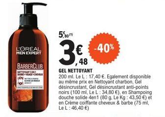 L'OREAL  MEN EXPERT  BARBERCLUB  NETTORANT SENT AVISAGE CHEVEUX  5,80  € -40%  48  GEL NETTOYANT  200 ml. Le L: 17,40 €. Egalement disponible au même prix en Nettoyant charbon, Gel désincrustant, Gel 