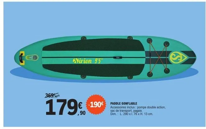 369,90²)  179,90  sirion 9'5"  -190€ paddle g gonflable  accessoires inclus: pompe double action, sac de transport, pagaie. dim.: l. 290 x 1.76 x h. 13 cm.  