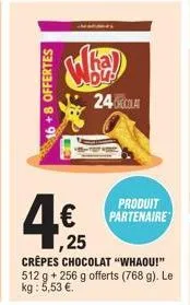 16+8 offertes  4€  ,25  ka  24  crêpes chocolat "whaou!" 512 g + 256 g offerts (768 g). le kg : 5,53 €.  produit partenaire 