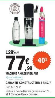 129,99 (2)  77€  MACHINE A GAZEIFIER ART  sodastream  sodastream  -40%  GARANTIE CONSTRUCTEUR 2 ANS. (5) Réf. ARTNLV  Inclus 2 bouteilles de gazéification 1L et 1 Cylindre Quick Connect 