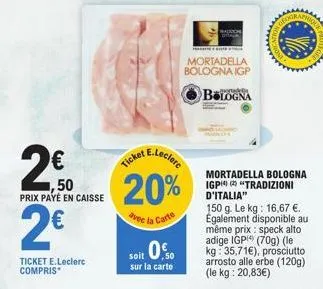 2,50  22  ,50  prix payé en caisse  2€  20%  avec la carte  soit 0.  ,50 sur la carte  mortadella bologna igp  bologna  aphic  mortadella bologna igp "tradizioni d'italia"  150 g. le kg: 16,67 €. égal