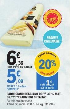 PAGANIS REGGIANO DOP  AJO  6  PRIX PAYÉ EN CAISSE  PRODUIT PARTENAIRE  E.Leclerc  ,36 20%  avec la Carte  ,09  soit 15,  TICKET E.Leclerc sur la carte COMPRIS PARMIGIANO REGGIANO DOP 30 % MAT. GR.¹) "