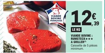 VIANDE BOVINE FRANÇAISE  LE KG  VIANDE BOVINE: RUMSTECK*** A GRILLER Caissette de 5 pièces minimum.  € ,39 