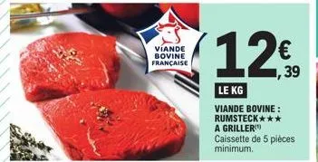 viande bovine française  le kg  viande bovine: rumsteck*** a griller caissette de 5 pièces minimum.  € ,39 