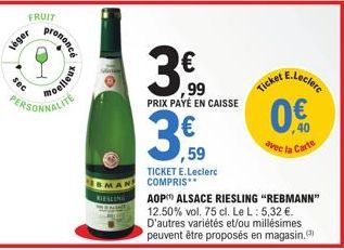 léger  sec  FRUIT  prononcé  moelleux  PERSONNALITE  RIESLING  € ,99  PRIX PAYÉ EN CAISSE  ,59  TICKET E.Leclerc COMPRIS**  Ticket  E.Leclerc  0.€  40  avec la Carte  AOP ALSACE RIESLING "REBMANN" 12.