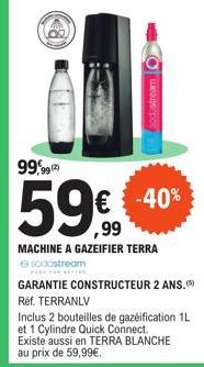 99,99 (2  59€  5999  -40%  MACHINE A GAZEIFIER TERRA sodastream  GARANTIE CONSTRUCTEUR 2 ANS. Réf. TERRANLV  Inclus 2 bouteilles de gazéification 1L et 1 Cylindre Quick Connect. Existe aussi en TERRA 