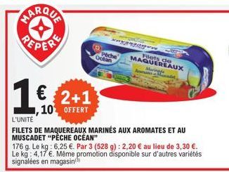 PEPER  2+1  10 OFFERT  Peche Océan  14  Filets de MAQUEREAUX Mari  L'UNITÉ  FILETS DE MAQUEREAUX MARINÉS AUX AROMATES ET AU MUSCADET "PÊCHE OCÉAN"  176 g. Le kg: 6,25 €. Par 3 (528 g): 2,20 € au lieu 