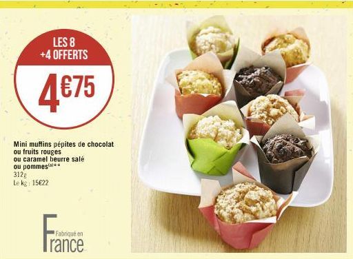 LES 8 +4 OFFERTS  4€75  Mini muffins pépites de chocolat ou fruits rouges ou caramel beurre salé ou pommes  312g  Le kg: 15€22  Fabriqué en  Trance 