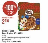 SOIT PAR L'UNITÉ:  2€16  prix différents  Le kg: 9126 L'unité: 3€24  -100% Kolling  3E  Céréales Coco Pops Original KELLOGG'S  350 g  Autres variétés ou poids disponibles à des  Coco pops  -30% 