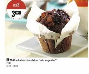 les 2 3€30  muffin double chocolat ou fruits du jardin  240g  le kg 13475 
