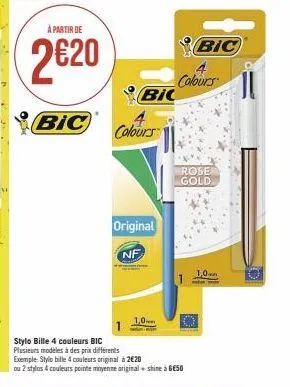 à partir de  2€20  bic  bi  colours  original  nf  1,0- co  bic 4 colours  rose gold  stylo bille 4 couleurs bic plusieurs modèles à des prix différents exemple: stylo bille 4 couleurs original à 2€20