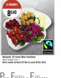 LE BOUQUET  8€49  FAIRTRADE  Bouquet 10 roses Max Havelaar 60cm, bouton 5cm.  Offre valable du Mardi 02 Mai au Lundi 08 Mai 2023 