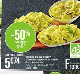 -50%  SUE 2E"  SOIT PAR 2 L'UNITÉ  5€74  Raviolis bio aux cèpes Ou Tortellini au boeuf bis Ou Tortellini ricotta épinards bio 250g Lekg-3060 u X2 2296 L'unité: 7665  Fra  Transforme 