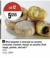 les 12 5€55  a mini beignets 3 chocolat ou assortis (chocolat, caramel, fraise) ou assortis (fruit rouge, pomme, abricot) 300g lokg: 18650 