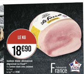 LE KG  18 €90  Jambon blanc découenné dégraissé Le Fou  Ou Jambon blanc avec counse Le Fout Lekg™à1790  Se  he fone  E  THE  Fabriqué en rance  ALES 