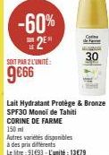 -60%  2⁰  SOIT PAR 2 L'UNITÉ  9€66  Lait Hydratant Protège & Bronze SPF30 Monoi de Tahiti  CORINE DE FARME 150ml  Autres variétés disponibles à des prix différents  Le litre 91693-L'unité: 13€79  30 