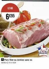 le kg  6€95  a porc filet ou échine sans os  vendu x2 minimum  hepsrc  rai 