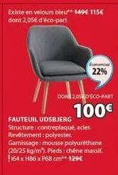 existe en velours bleu** 149€ 115€ dont 2,05€ d'éco-part  economiser 22%  dong 2,0550'éco-part  100€  fauteuil udsbjerg structure: contreplaqué, acier. revêtement: polyester. garnissage: mousse polyur
