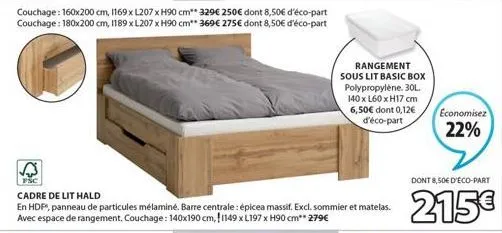 couchage: 160x200 cm, 1169 x l207 x h90 cm** 329€ 250€ dont 8,50€ d'éco-part couchage: 180x200 cm, 1189 x l207 x h90 cm** 369€ 275€ dont 8,50€ d'éco-part  cadre de lit hald  en hdp, panneau de particu