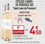 coteaux-varois-en-provence aoc "saint louis de provence"  (1)  rond & fruité  accords mets vins  9°  le lot de 2  la bouteille de 75 cl  si 2 achetées soit 6€ le litre  prix de la botella venduese: 50