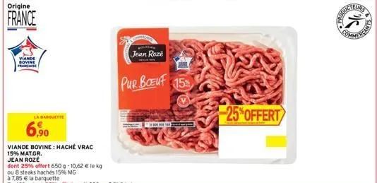 origine  france  viande bovine  la banquette  6,90  viande bovine: haché vrac  15% mat.gr.  jean rozé  dont 25% offert 650g-10,62 € le kg  ou 8 steaks hachés 15% mg  ucher  jean roze  pur boeuf 15  00