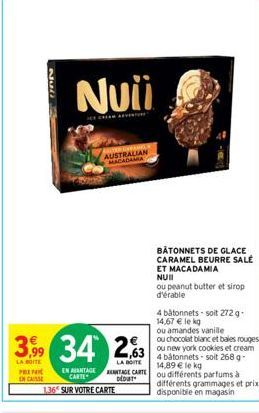 Null  Nuii  AUSTRALIAN MACADAMIA  3,99 34 263  LA BOITE  LA SOITE PREPA EN CASSE  ANTAGE CARTE  DEDUT  EN AVANTAGE CARTE  1,36 SUR VOTRE CARTE  BÂTONNETS DE GLACE CARAMEL BEURRE SALÉ  ET MACADAMIA  NU