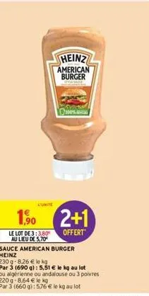 l'unite  sauce american burger heinz  heinz  american burger  1,⁹0  2+1  le lot de 3:3.80 offert  au lieu de 5,70  230g-8,26 € le kg  par 3 (690 g): 5,51 € le kg au lot  ou algérienne ou andalouse ou 
