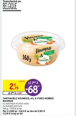 Transformé en  BELGIQUE  160g  Houmous  LUNITE  ou artichaut et olive verte  ou tomate poivrons  Houmous  Ak  LE 2 A  2.75 -68  LE 2 À:0,88  TARTINABLE HOUMOUS, AIL & FINES HERBES  BOURSIN  bourgin  1