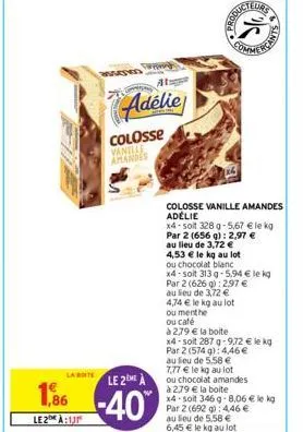 la boite  1,86  le 2:13  posted  adélie  colosse vanille amandes  le 2eme  -40%  4,53 € le kg au lot  ou chocolat blanc  colosse vanille amandes adelie  x4-soit 328 g-5,67 € le kg par 2 (656 g): 2,97 