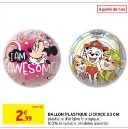 TAM  AWESOME  SUNITE  2,99  A partir de 1 an  BALLON PLASTIQUE LICENCE 23 CM plastique d'origine biologique, 100% recyclable. Modèles assortis 