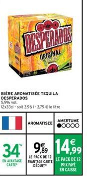 DAY DE  ORIGINAL  BIÈRE AROMATISÉE TEQUILA DESPERADOS  5,9% vol. 12x33d-solt 3,961-3,79 € le litre  AROMATISEEO000  AMERTUME  34 99 1499  EN AVANTAGE CARTE  LE PACK DE 12 AVANTAGE CARTE DÉDUIT  LE PAC