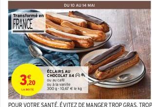 Transformé en  FRANCE  3,20  LA BOITE  ÉCLAIRS AU CHOCOLAT X4 ou au café ou à la vanille  300 g -10,67 € le kg  DU 10 AU 14 MAI 