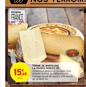 Origine  FRANCE  15,69  LE NO  ME DE  TOMME DE MONTAGNE LA POINTE PERCÉE (également disponible au rayon frais emballé la pièce de 450g environ) fromage au lait de vache à 31% Mat.Gr sur produit fini 