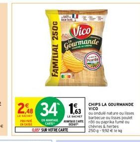 PX PAY  EN CAISSE  2,48 34 163  LE SACHET  FAMILIAL 250G  EN AVANTAGE CARTE  0,85 SUR VOTRE CARTE  Vico  Gourmande  Picardie  LE  ou ondulé nature oulisses barbecue ou lisses poulet AVANTAGE CARTEroti