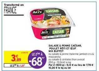 Transformé en  FRANCE  DUNITE  3,89  LE2 À:1,24  MIX CAESAR  MIX CAESAR  LE 2EME A  -68  SALADE & PENNE CAÉSAR, POULET ROTI ET CEUF MIX BUFFET  ou salade & penne italienne jambon cru& mozzarella  ou s