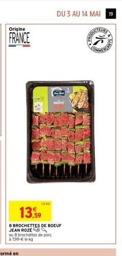 origine  france  ou 8 brochettes de porc à 799 € le kg  13,59  8 brochettes de boeuf jean roze  leno  du 3 au 14 mai 19  je shad  produe  eurs 
