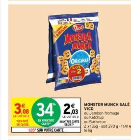 PRIPATE EN CAISSE  EN AVANTAGE CARTE  1,05% SUR VOTRE CARTE  3,08 34 203  LE LOT DE 2  LE LOT DE 2  AVANTAGE CARTE DEDUIT  MOKSTR MURCH  ORIGINAL  Lot  de 2  13  MONSTER MUNCH SALÉ VICO  ou Jambon fro