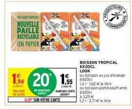 OUT US PRATIQUE  NOUVELLE PAILLE RECYCLABLE EN PAPIER  1,94 20 1,55  UNITE  PRXPAYE EN CAISSE  EN AVANTAGE CARTE  0,39 SUR VOTRE CARTE  PODUCTEURS  BOISSON TROPICAL 6X20CL LOOK  ou boisson au jus d'or