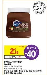 ivoria JADORE  LAPATE TARTINER SANS GUILER PALME  LUNITE  SDUCTEURS  LE 2 À  -40%  COMME  2,85  LE2 À:1,71  PÂTE À TARTINER IVORIA sans huile de palme  600 g-4,75 € le kg  Par 2 (1,2 kg): 4,56 € au li