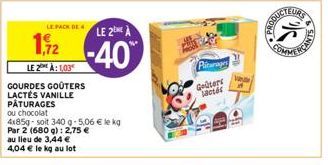 LE PACK DE 4  1,12  LE 2 A: 1,03  GOURDES GOÛTERS LACTÉS VANILLE PÂTURAGES  ou chocolat  4x85g-soit 340 g-5,06 € le kg Par 2 (680 g): 2,75 €  au lieu de 3,44 € 4,04 € le kg au lot  LE 2 A  -40%  Pitar