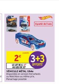 LUNITE  2⁰  LE LOT DE 6:6 AU LIEU DE 12  A partir de 3 ans  3+3  OFFERTS  VÉHICULE MÉTAL 1/64e Disponible en version Hot wheels ou Matchbox au même prix. Panachage possible 