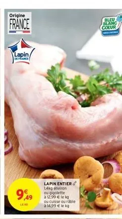 origine  france  lapin/  de france  9,49  leng  lapin entier 14kg environ ou gigolette  à 12,99 € le kg ou cuisse ou râble à 14,99 € le kg  bleu blanc coeur  w 
